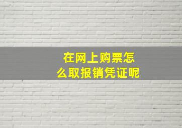 在网上购票怎么取报销凭证呢