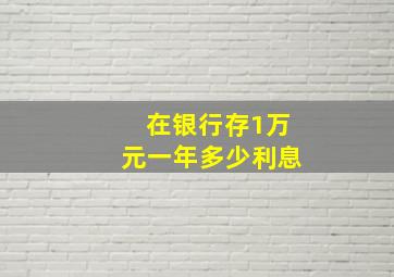 在银行存1万元一年多少利息