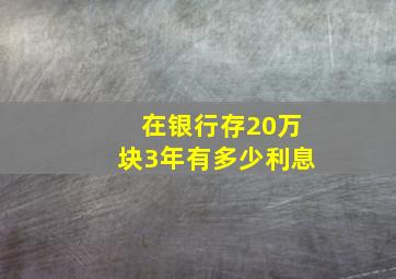 在银行存20万块3年有多少利息