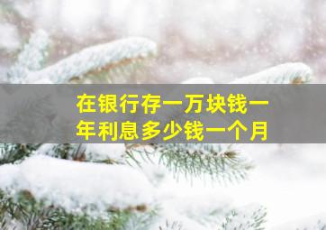 在银行存一万块钱一年利息多少钱一个月