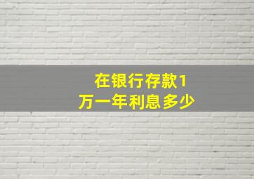 在银行存款1万一年利息多少