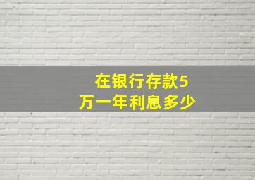 在银行存款5万一年利息多少