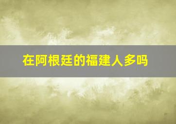 在阿根廷的福建人多吗