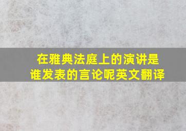 在雅典法庭上的演讲是谁发表的言论呢英文翻译