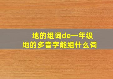 地的组词de一年级地的多音字能组什么词