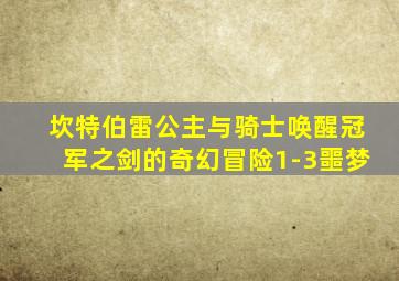 坎特伯雷公主与骑士唤醒冠军之剑的奇幻冒险1-3噩梦