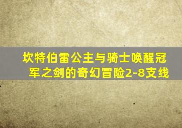 坎特伯雷公主与骑士唤醒冠军之剑的奇幻冒险2-8支线