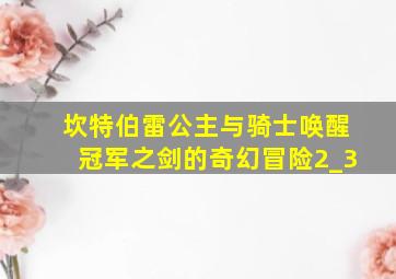 坎特伯雷公主与骑士唤醒冠军之剑的奇幻冒险2_3