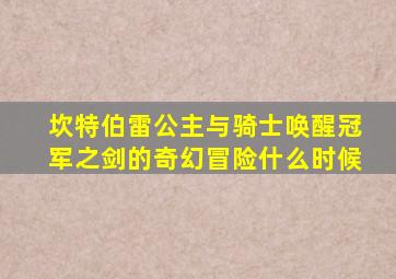 坎特伯雷公主与骑士唤醒冠军之剑的奇幻冒险什么时候