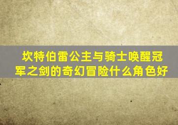 坎特伯雷公主与骑士唤醒冠军之剑的奇幻冒险什么角色好