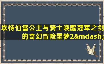 坎特伯雷公主与骑士唤醒冠军之剑的奇幻冒险噩梦2—4