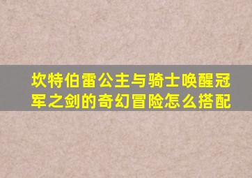 坎特伯雷公主与骑士唤醒冠军之剑的奇幻冒险怎么搭配