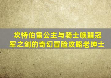 坎特伯雷公主与骑士唤醒冠军之剑的奇幻冒险攻略老绅士