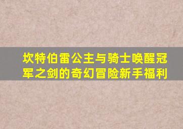 坎特伯雷公主与骑士唤醒冠军之剑的奇幻冒险新手福利