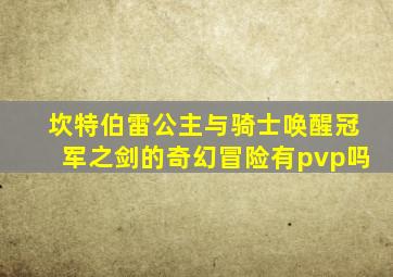 坎特伯雷公主与骑士唤醒冠军之剑的奇幻冒险有pvp吗