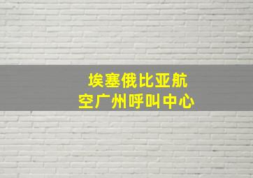 埃塞俄比亚航空广州呼叫中心