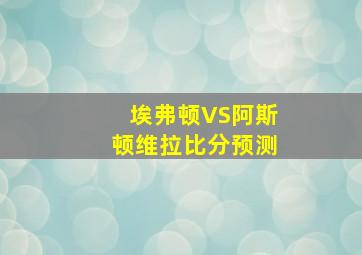 埃弗顿VS阿斯顿维拉比分预测