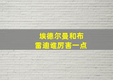 埃德尔曼和布雷迪谁厉害一点