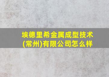 埃德里希金属成型技术(常州)有限公司怎么样