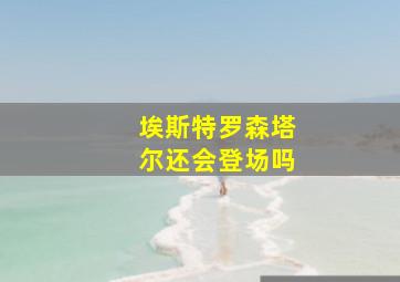 埃斯特罗森塔尔还会登场吗