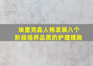 埃里克森人格发展八个阶段培养品质的护理措施