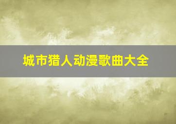 城市猎人动漫歌曲大全