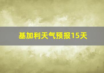 基加利天气预报15天