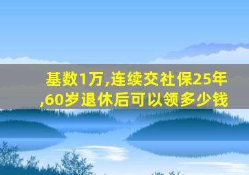 基数1万,连续交社保25年,60岁退休后可以领多少钱