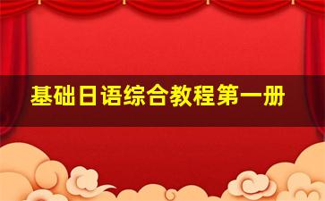 基础日语综合教程第一册