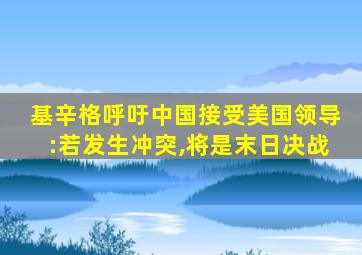 基辛格呼吁中国接受美国领导:若发生冲突,将是末日决战