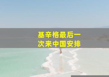 基辛格最后一次来中国安排