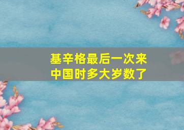 基辛格最后一次来中国时多大岁数了