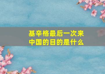 基辛格最后一次来中国的目的是什么