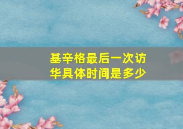 基辛格最后一次访华具体时间是多少