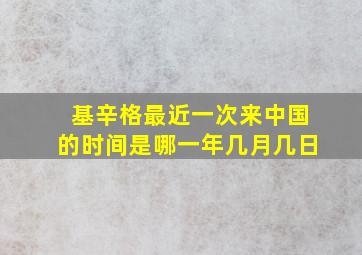 基辛格最近一次来中国的时间是哪一年几月几日