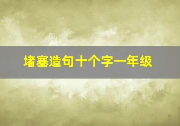 堵塞造句十个字一年级