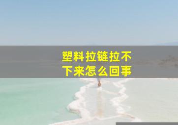 塑料拉链拉不下来怎么回事