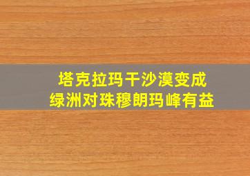 塔克拉玛干沙漠变成绿洲对珠穆朗玛峰有益