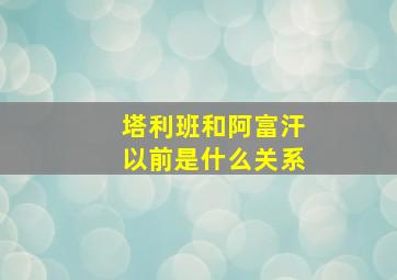 塔利班和阿富汗以前是什么关系