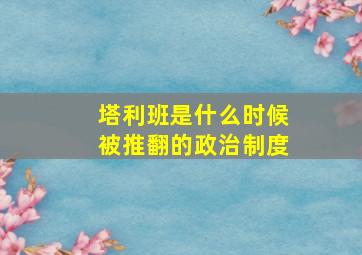 塔利班是什么时候被推翻的政治制度