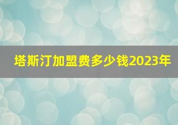 塔斯汀加盟费多少钱2023年