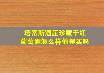 塔蒂斯酒庄珍藏干红葡萄酒怎么样值得买吗