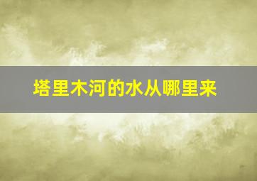 塔里木河的水从哪里来