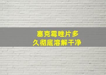 塞克霉唑片多久彻底溶解干净