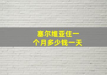 塞尔维亚住一个月多少钱一天