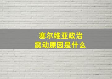 塞尔维亚政治震动原因是什么