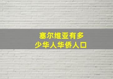 塞尔维亚有多少华人华侨人口