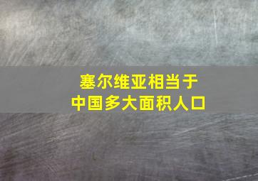 塞尔维亚相当于中国多大面积人口