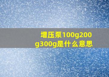 增压泵100g200g300g是什么意思