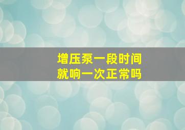 增压泵一段时间就响一次正常吗